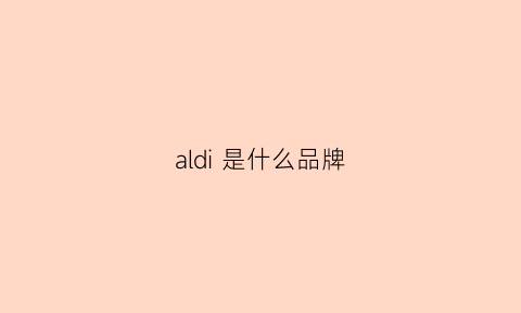 aldi是什么品牌(ald0la是什么牌子)